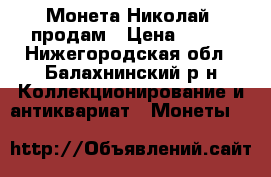 Монета Николай1 продам › Цена ­ 800 - Нижегородская обл., Балахнинский р-н Коллекционирование и антиквариат » Монеты   